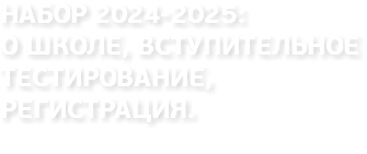 НАБОР 2024-2025: О ШКОЛЕ, ВСТУПИТЕЛЬНОЕ ТЕСТИРОВАНИЕ, РЕГИСТРАЦИЯ. 